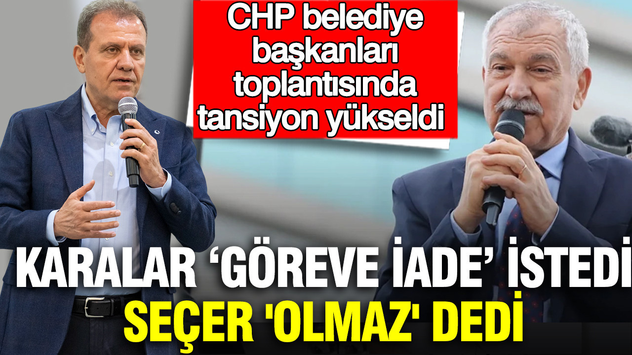 CHP Belediye Başkanları Toplantısında Gerilim: Karalar Göreve İade İstedi, Seçer Reddetti